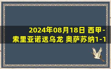 2024年08月18日 西甲-索里亚诺送乌龙 奥萨苏纳1-1莱加内斯